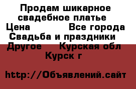 Продам шикарное свадебное платье › Цена ­ 7 000 - Все города Свадьба и праздники » Другое   . Курская обл.,Курск г.